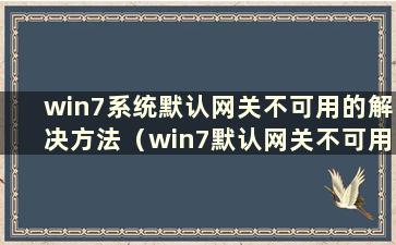 win7系统默认网关不可用的解决方法（win7默认网关不可用 总是断开连接）